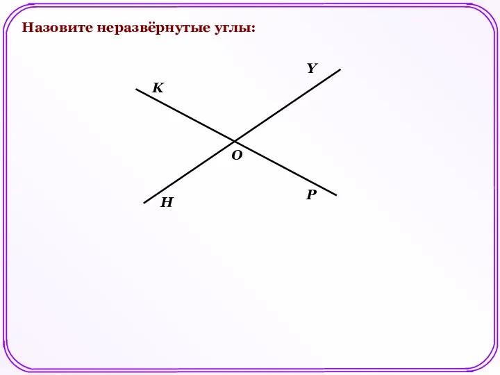 Назовите неразвёрнутые углы: О H K Y P