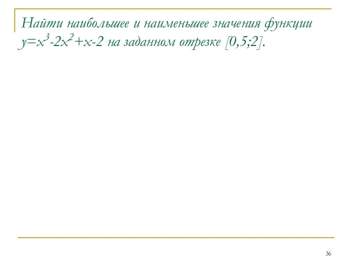 Найти наибольшее и наименьшее значения функции у=х3-2х2+х-2 на заданном отрезке [0,5;2].