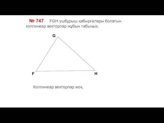 № 747 FGH үшбұрыш қабырғалары болатын коллинеар векторлар жұбын табыңыз. F G H Коллинеар векторлар жоқ.