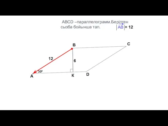 АВСD –параллелограмм.Берілген сызба бойынша тап. А В С D 300 6 К 12 = 12