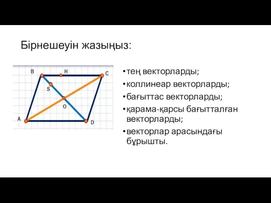 Бірнешеуін жазыңыз: тең векторларды; коллинеар векторларды; бағыттас векторларды; қарама-қарсы бағытталған векторларды; векторлар арасындағы бұрышты.