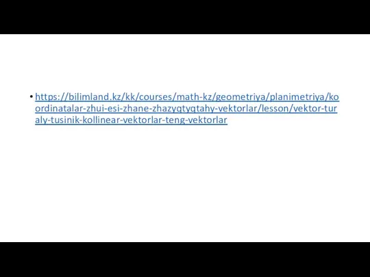 https://bilimland.kz/kk/courses/math-kz/geometriya/planimetriya/koordinatalar-zhui-esi-zhane-zhazyqtyqtahy-vektorlar/lesson/vektor-turaly-tusinik-kollinear-vektorlar-teng-vektorlar