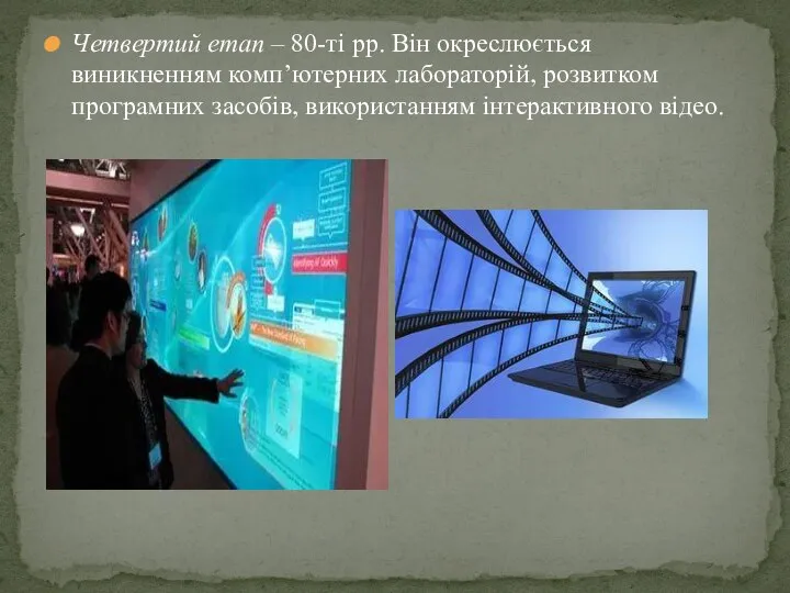 Четвертий етап – 80-ті рр. Він окреслюється виникненням комп’ютерних лабораторій, розвитком програмних засобів, використанням інтерактивного відео.