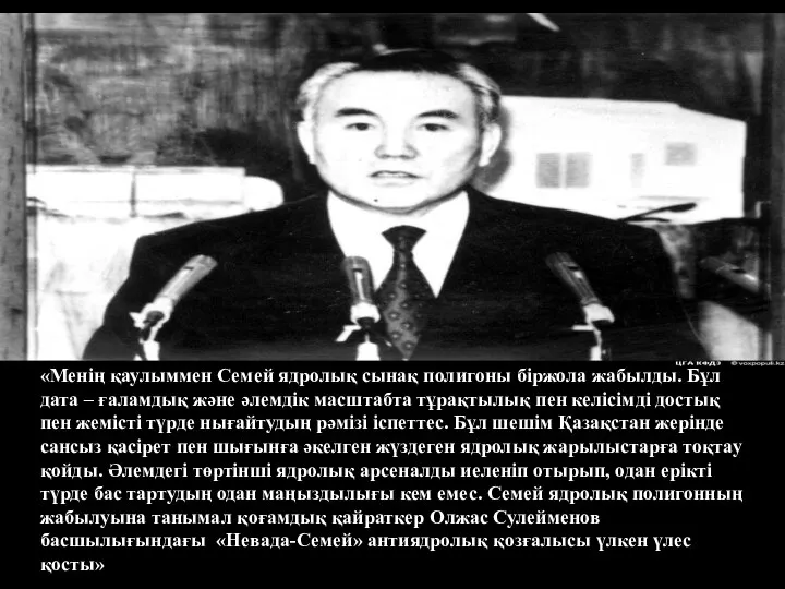 «Менің қаулыммен Семей ядролық сынақ полигоны біржола жабылды. Бұл дата –