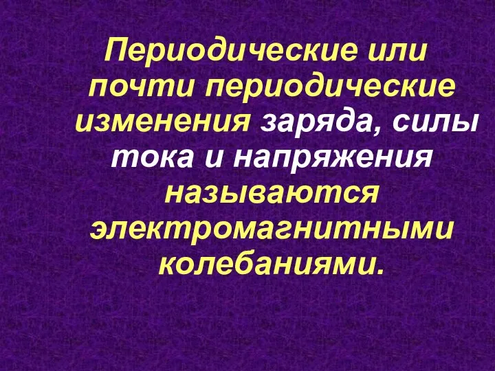 Периодические или почти периодические изменения заряда, силы тока и напряжения называются электромагнитными колебаниями.