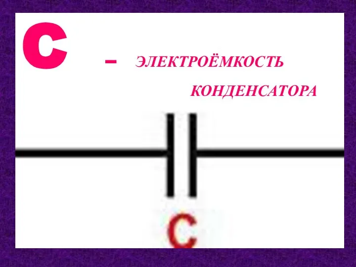 C – ЭЛЕКТРОЁМКОСТЬ КОНДЕНСАТОРА