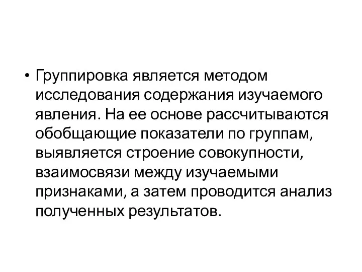 Группировка является методом исследования содержания изучаемого явления. На ее основе рассчитываются