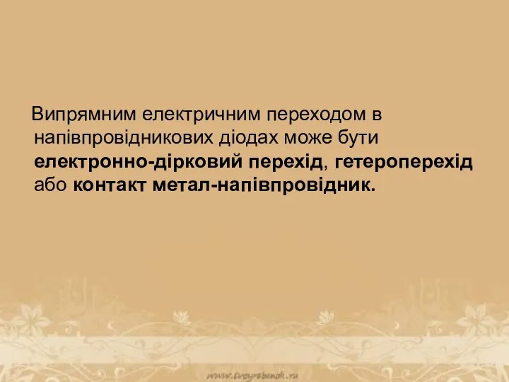 Випрямним електричним переходом в напівпровідникових діодах може бути електронно-дірковий перехід, гетероперехід або контакт метал-напівпровідник.