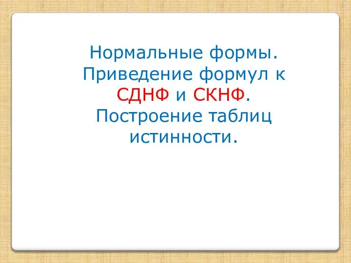 Нормальные формы. Приведение формул к СДНФ и СКНФ. Построение таблиц истинности