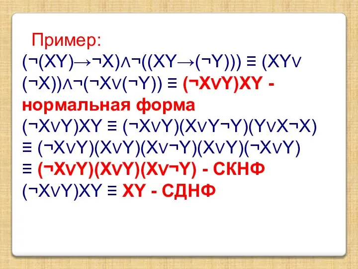 Пример: (¬(XY)→¬X)∧¬((XY→(¬Y))) ≡ (XY∨(¬X))∧¬(¬X∨(¬Y)) ≡ (¬X∨Y)XY - нормальная форма (¬X∨Y)XY ≡