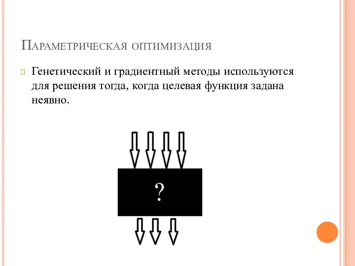 Параметрическая оптимизация Генетический и градиентный методы используются для решения тогда, когда целевая функция задана неявно. ?