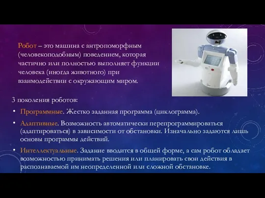 3 поколения роботов: Программные. Жестко заданная программа (циклограмма). Адаптивные. Возможность автоматически