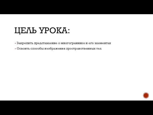 ЦЕЛЬ УРОКА: Закрепить представление о многограннике и его элементах Освоить способы изображения пространственных тел