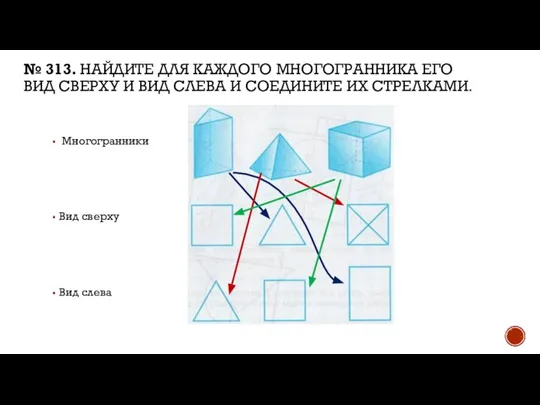 № 313. НАЙДИТЕ ДЛЯ КАЖДОГО МНОГОГРАННИКА ЕГО ВИД СВЕРХУ И ВИД