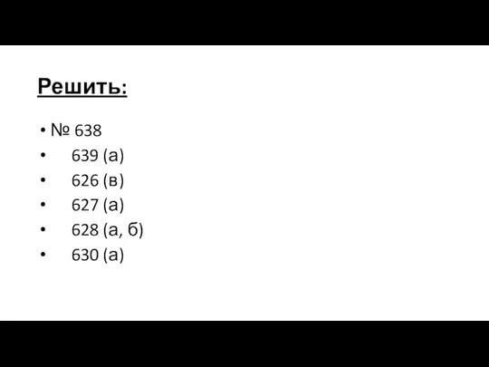 Решить: № 638 639 (а) 626 (в) 627 (а) 628 (а, б) 630 (а)