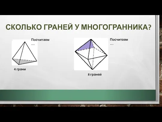 СКОЛЬКО ГРАНЕЙ У МНОГОГРАННИКА? Посчитаем… 4 грани Посчитаем… 8 граней