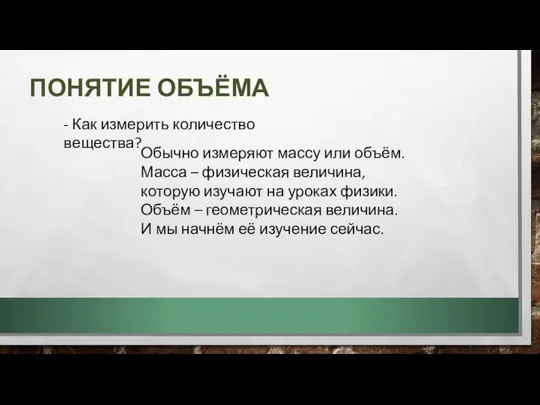 ПОНЯТИЕ ОБЪЁМА - Как измерить количество вещества? Обычно измеряют массу или