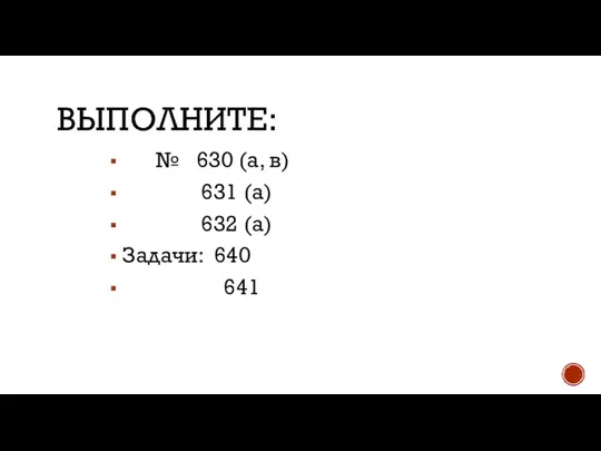 ВЫПОЛНИТЕ: № 630 (а, в) 631 (а) 632 (а) Задачи: 640 641