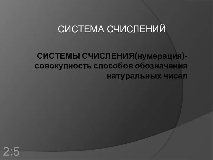 СИСТЕМЫ СЧИСЛЕНИЯ(нумерация)-совокупность способов обозначения натуральных чисел СИСТЕМА СЧИСЛЕНИЙ 2:5