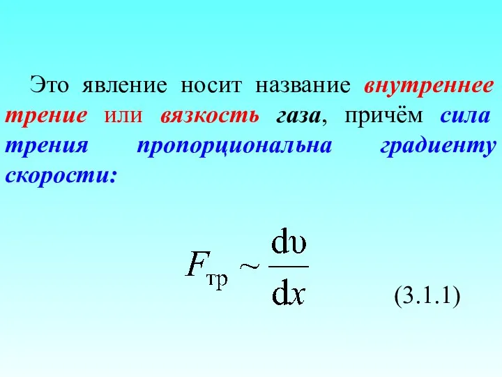 Это явление носит название внутреннее трение или вязкость газа, причём сила трения пропорциональна градиенту скорости: (3.1.1)