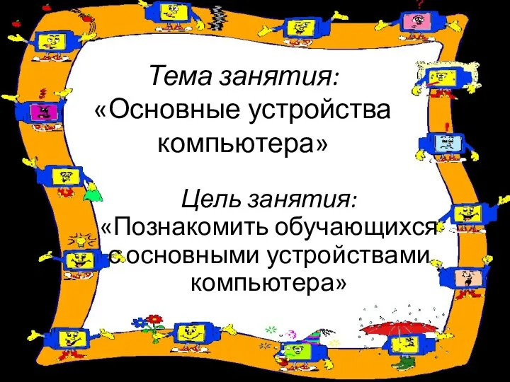 Тема занятия: «Основные устройства компьютера» Цель занятия: «Познакомить обучающихся с основными устройствами компьютера»