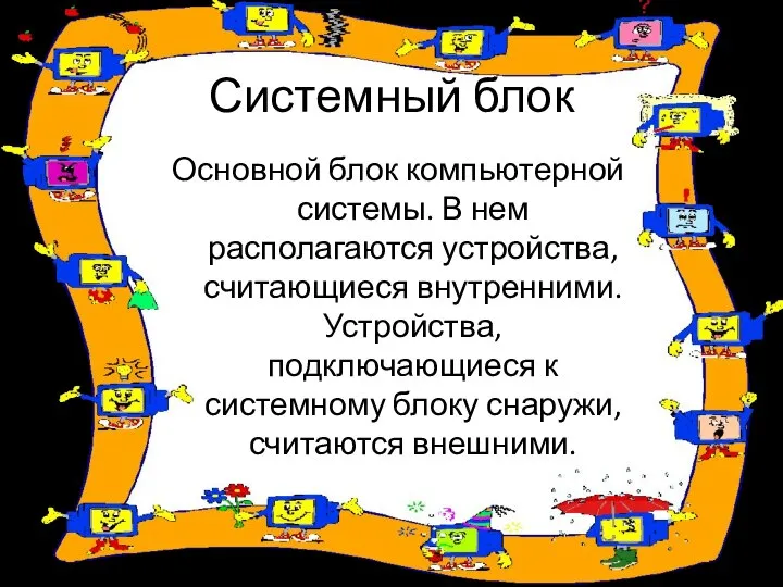 Системный блок Основной блок компьютерной системы. В нем располагаются устройства, считающиеся