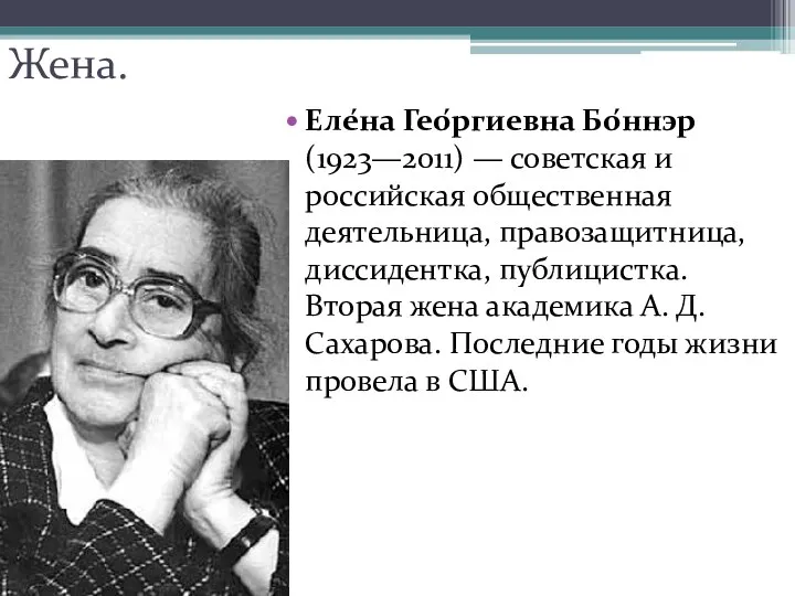 Жена. Еле́на Гео́ргиевна Бо́ннэр (1923—2011) — советская и российская общественная деятельница,