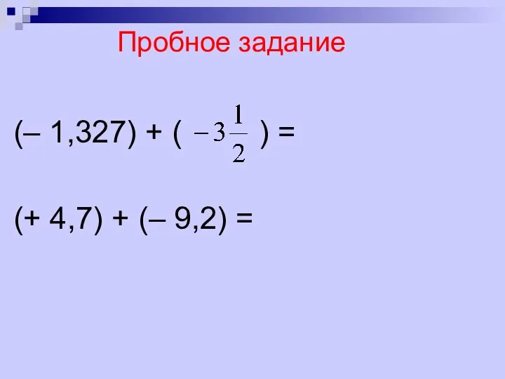 Пробное задание (– 1,327) + ( ) = (+ 4,7) + (– 9,2) =