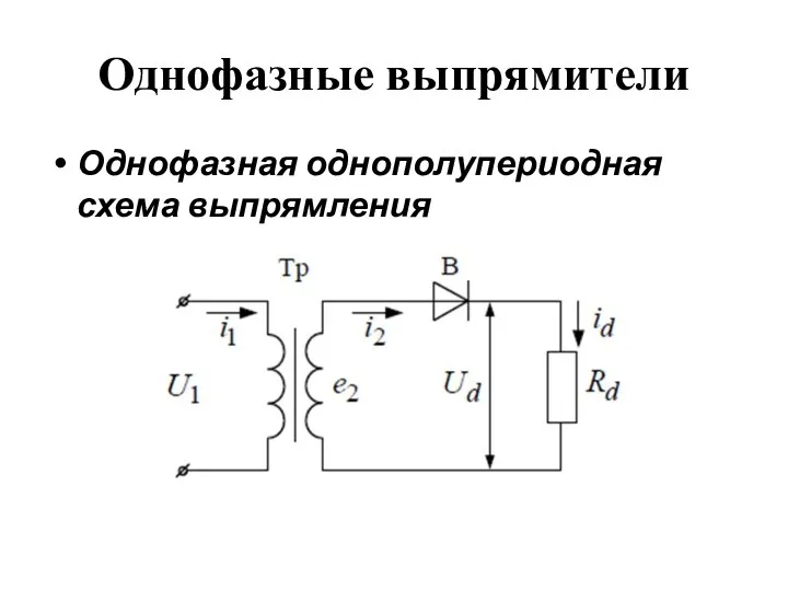 Однофазные выпрямители Однофазная однополупериодная схема выпрямления