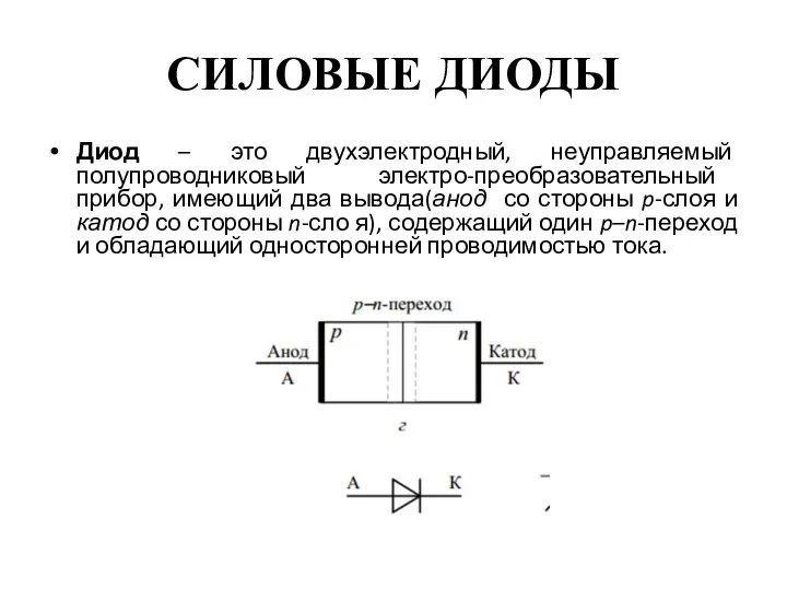 СИЛОВЫЕ ДИОДЫ Диод – это двухэлектродный, неуправляемый полупроводниковый электро-преобразовательный прибор, имеющий