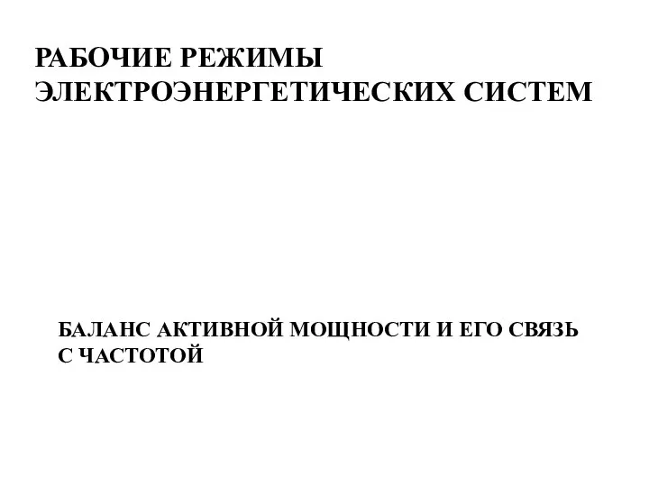 БАЛАНС АКТИВНОЙ МОЩНОСТИ И ЕГО СВЯЗЬ С ЧАСТОТОЙ РАБОЧИЕ РЕЖИМЫ ЭЛЕКТРОЭНЕРГЕТИЧЕСКИХ СИСТЕМ