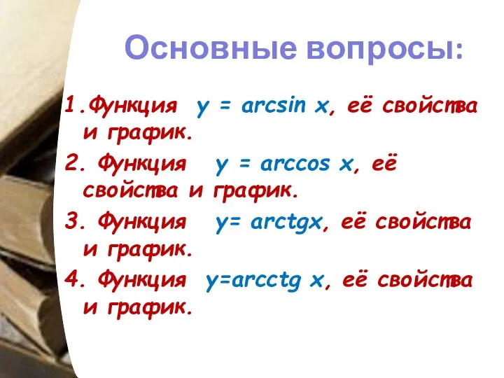 Основные вопросы: 1.Функция у = arcsin x, её свойства и график.