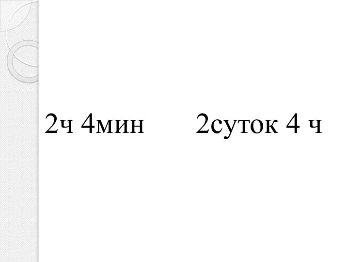 2ч 4мин 2суток 4 ч