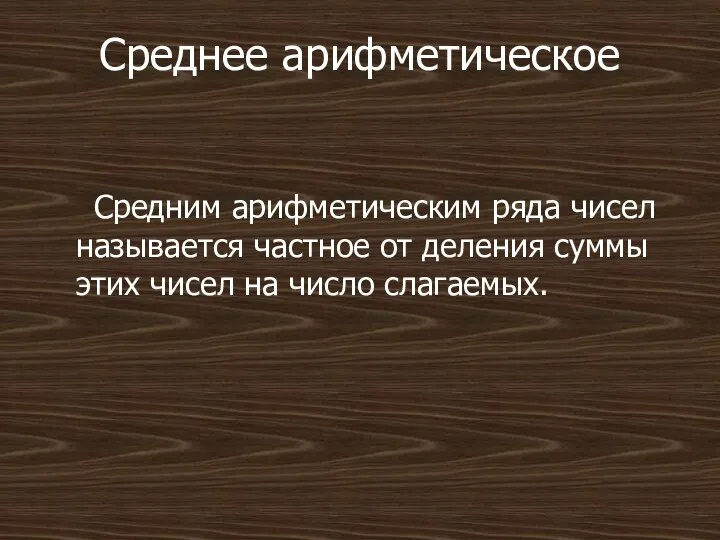 Среднее арифметическое Средним арифметическим ряда чисел называется частное от деления суммы этих чисел на число слагаемых.