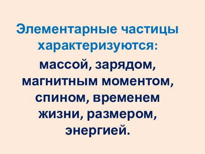 Элементарные частицы характеризуются: массой, зарядом, магнитным моментом, спином, временем жизни, размером, энергией.