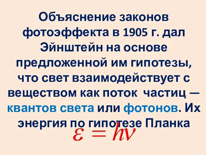 Объяснение законов фотоэффекта в 1905 г. дал Эйнштейн на основе предложенной