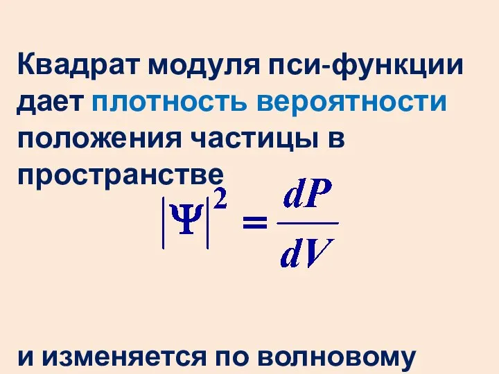 Квадрат модуля пси-функции дает плотность вероятности положения частицы в пространстве и изменяется по волновому закону.