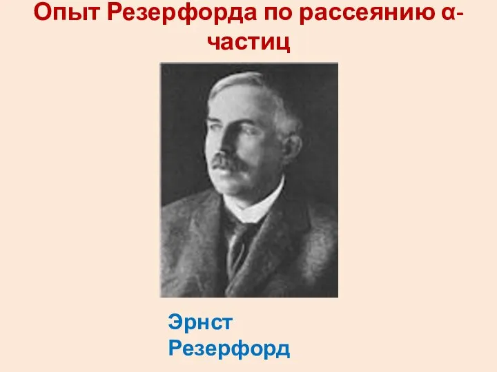 Опыт Резерфорда по рассеянию α-частиц Эрнст Резерфорд