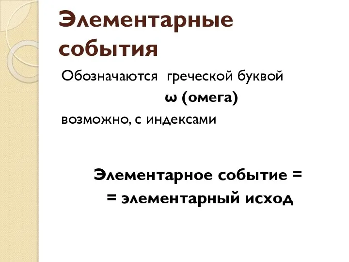 Элементарные события Обозначаются греческой буквой ω (омега) возможно, с индексами Элементарное событие = = элементарный исход