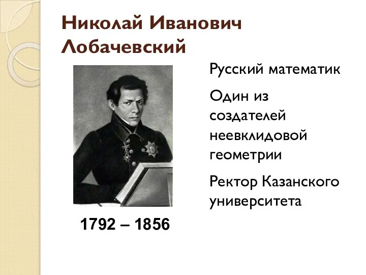 Николай Иванович Лобачевский Русский математик Один из создателей неевклидовой геометрии Ректор Казанского университета 1792 – 1856