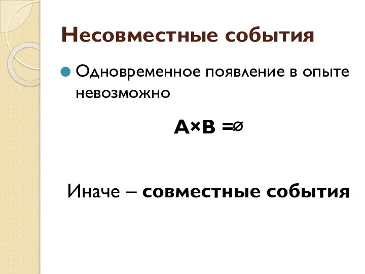 Несовместные события Одновременное появление в опыте невозможно А×В =∅ Иначе – совместные события