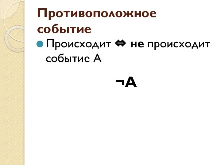 Противоположное событие Происходит ⇔ не происходит событие А ¬А