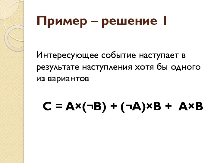 Пример – решение 1 Интересующее событие наступает в результате наступления хотя