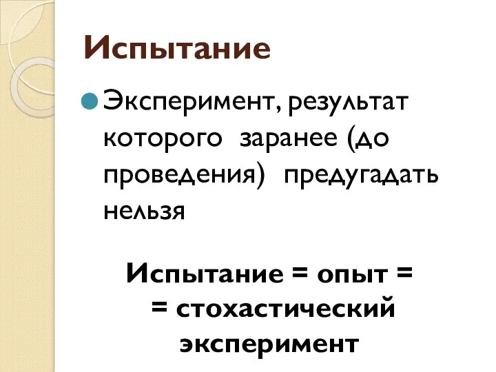 Испытание Эксперимент, результат которого заранее (до проведения) предугадать нельзя Испытание = опыт = = стохастический эксперимент