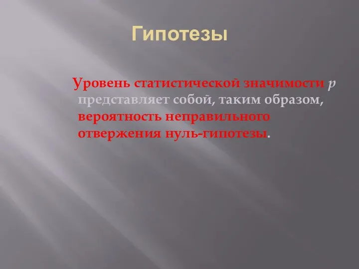 Гипотезы Уровень статистической значимости р представляет собой, таким образом, вероятность неправильного отвержения нуль-гипотезы.