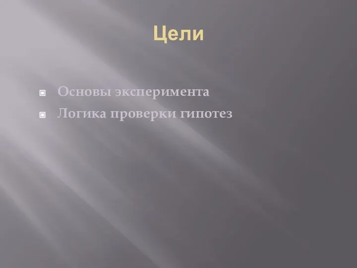 Цели Основы эксперимента Логика проверки гипотез