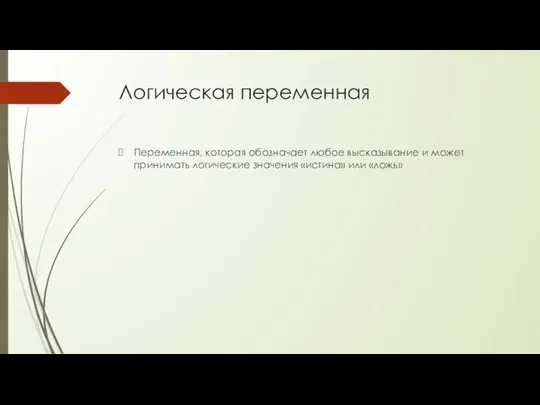 Логическая переменная Переменная, которая обозначает любое высказывание и может принимать логические значения «истина» или «ложь»