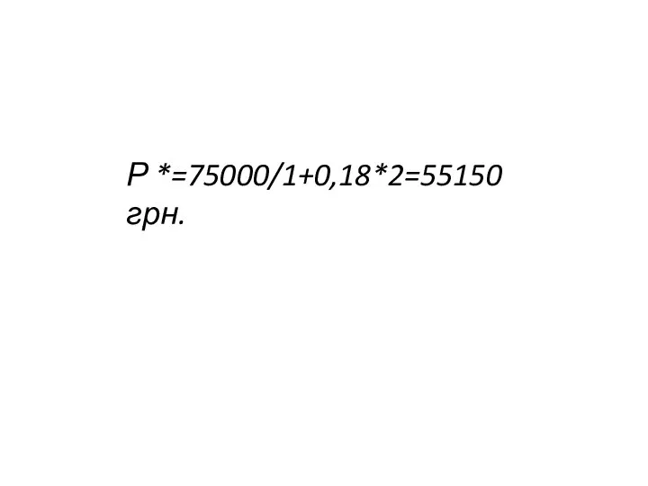 Р *=75000/1+0,18*2=55150 грн.