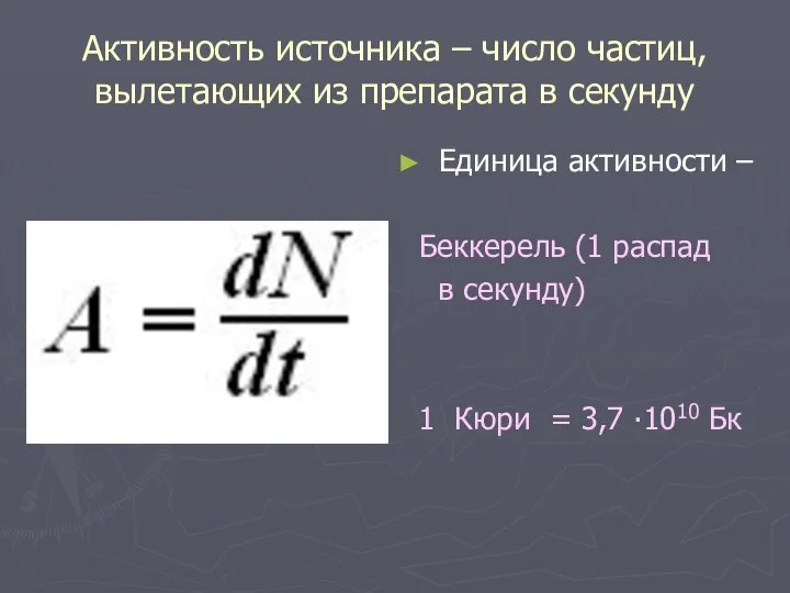 Активность источника – число частиц, вылетающих из препарата в секунду Единица