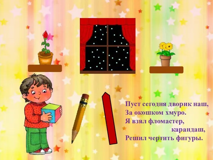 Пуст сегодня дворик наш, За окошком хмуро. Я взял фломастер, карандаш, Решил чертить фигуры.